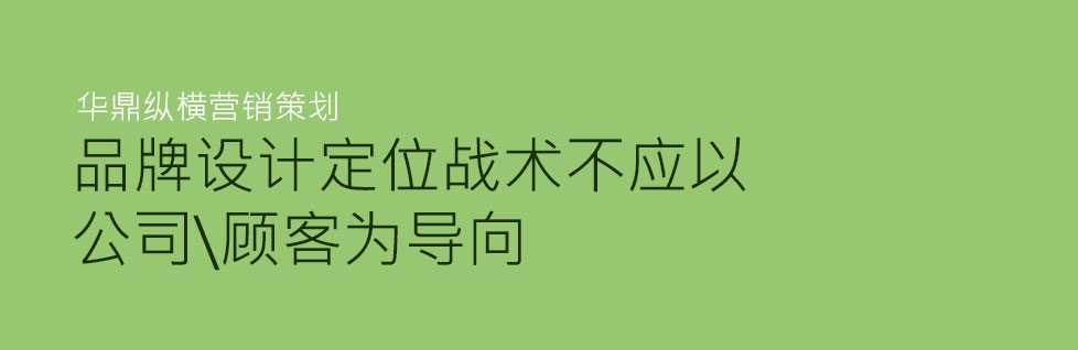 企業(yè)品牌設(shè)計策劃其戰(zhàn)術(shù)不應(yīng)以顧客為導(dǎo)向